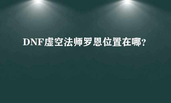 DNF虚空法师罗恩位置在哪？