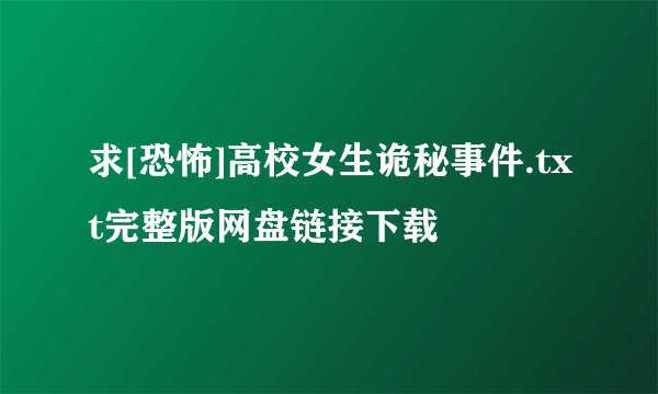 求[恐怖]高校女生诡秘事件.txt完整版网盘链接下载
