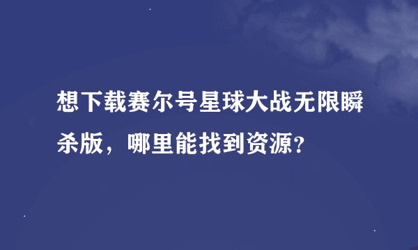 想下载赛尔号星球大战无限瞬杀版,哪里能找到资源?