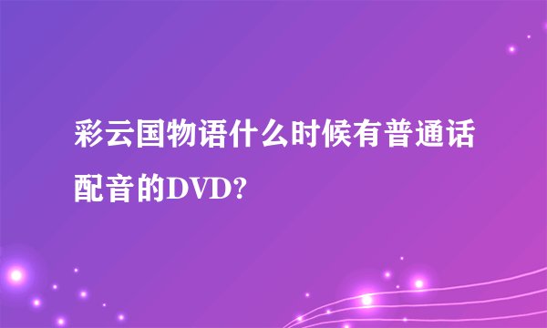 彩云国物语什么时候有普通话配音的DVD?