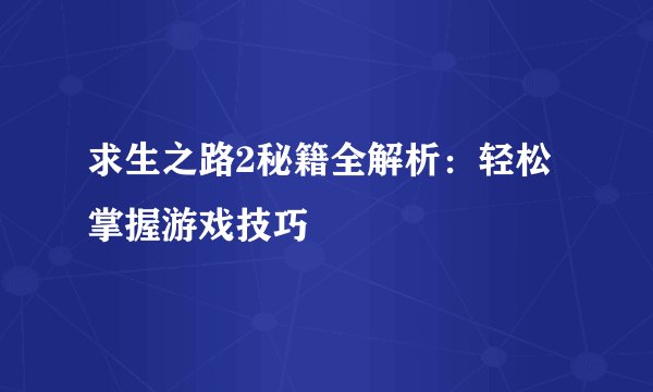 求生之路2秘籍全解析：轻松掌握游戏技巧