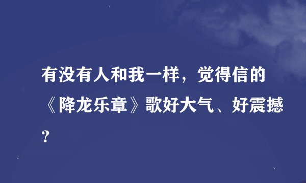 有没有人和我一样，觉得信的《降龙乐章》歌好大气、好震撼？