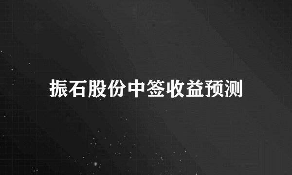 振石股份中签收益预测