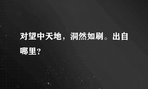对望中天地，洞然如刷。出自哪里？