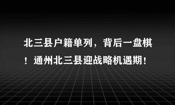 北三县户籍单列,背后一盘棋!通州北三县迎战略机遇期!