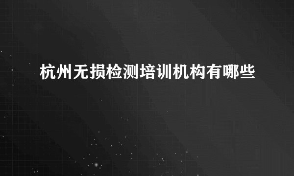 杭州无损检测培训机构有哪些