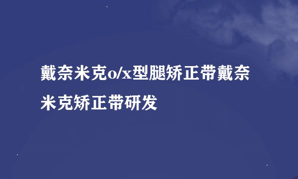 戴奈米克o/x型腿矫正带戴奈米克矫正带研发