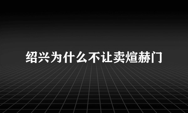 绍兴为什么不让卖煊赫门