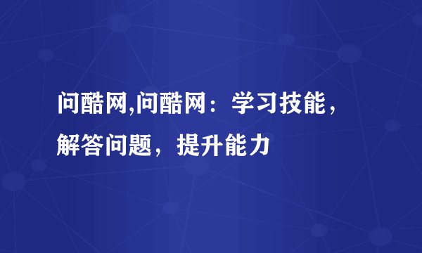 问酷网,问酷网：学习技能，解答问题，提升能力