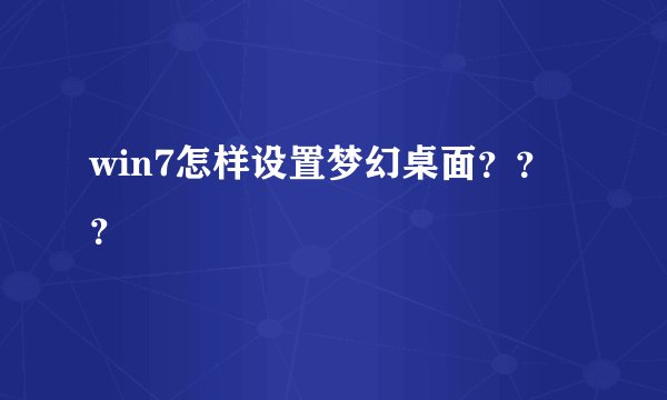 win7怎样设置梦幻桌面？？？