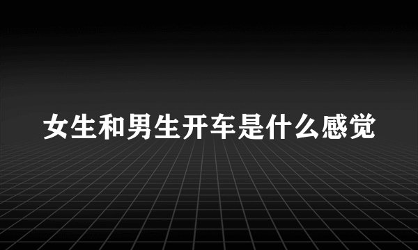 女生和男生开车是什么感觉