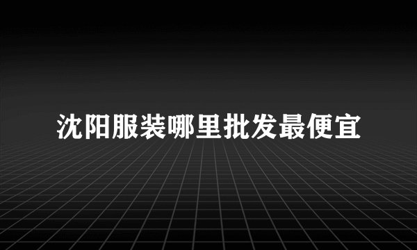 沈阳服装哪里批发最便宜