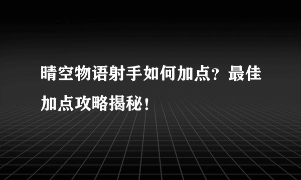 晴空物语射手如何加点？最佳加点攻略揭秘！