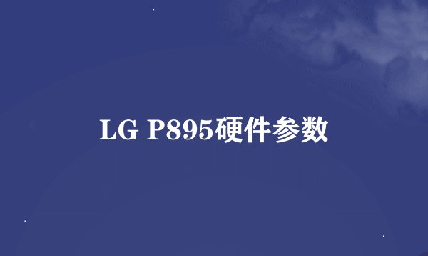 LG P895硬件参数