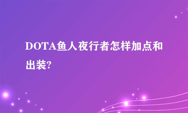 DOTA鱼人夜行者怎样加点和出装?