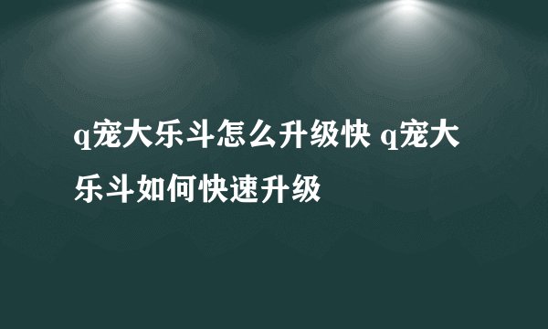 q宠大乐斗怎么升级快 q宠大乐斗如何快速升级