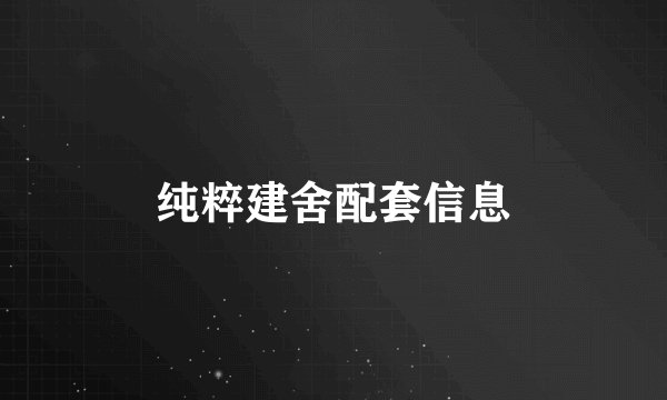 纯粹建舍配套信息