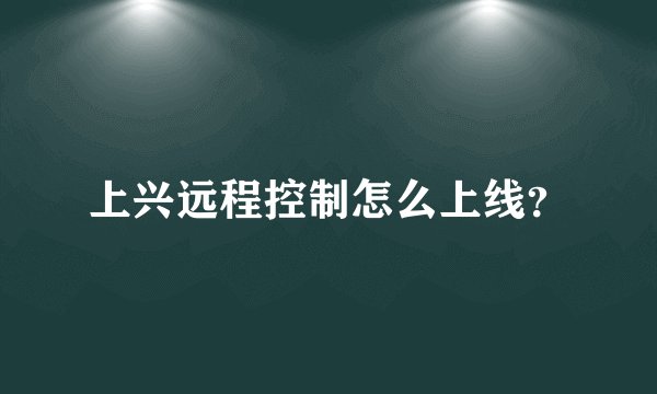上兴远程控制怎么上线?