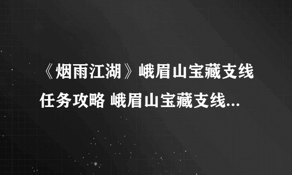《烟雨江湖》峨眉山宝藏支线任务攻略 峨眉山宝藏支线任务怎么做