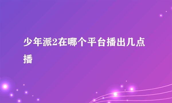 少年派2在哪个平台播出几点播