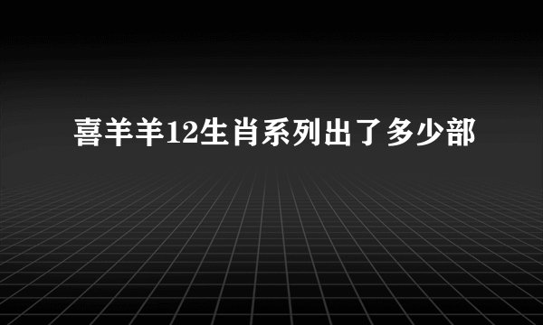 喜羊羊12生肖系列出了多少部