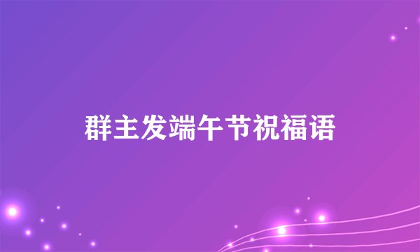 群主发端午节祝福语