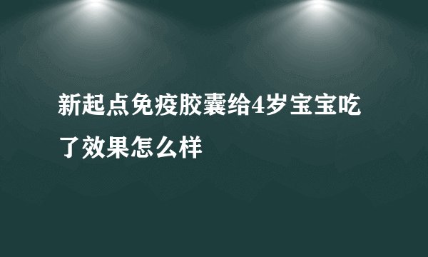 新起点免疫胶囊给4岁宝宝吃了效果怎么样