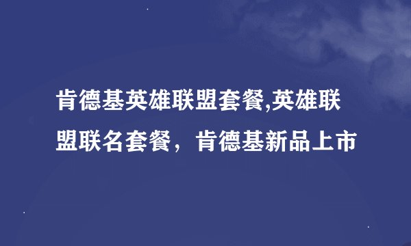 肯德基英雄联盟套餐,英雄联盟联名套餐，肯德基新品上市