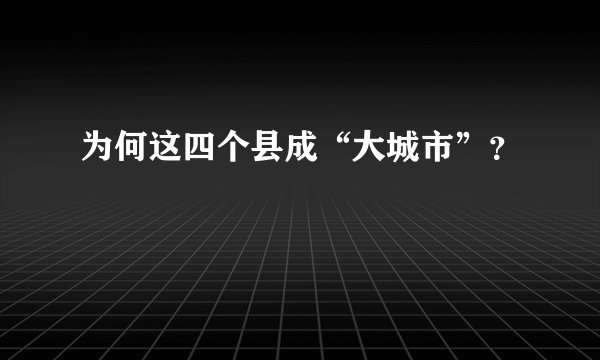 为何这四个县成“大城市”？