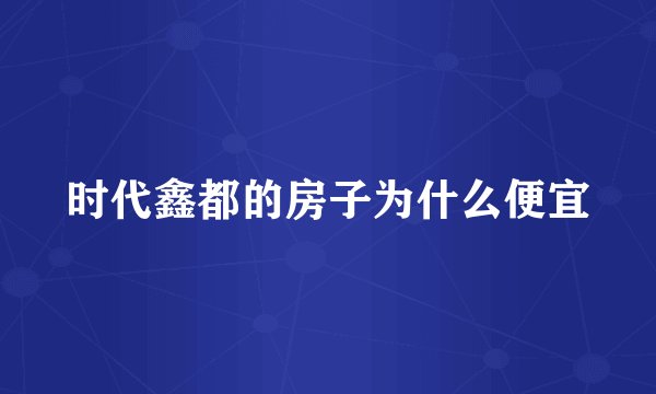 时代鑫都的房子为什么便宜