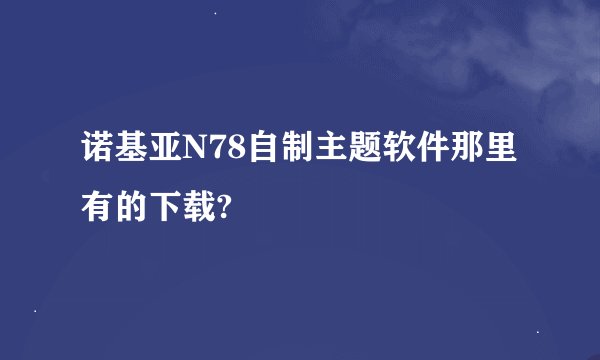 诺基亚N78自制主题软件那里有的下载?