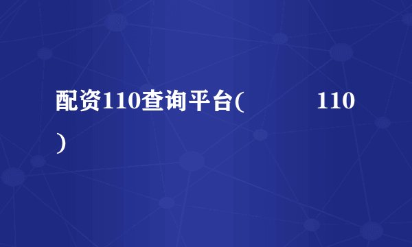 配资110查询平台(閰嶈祫110)