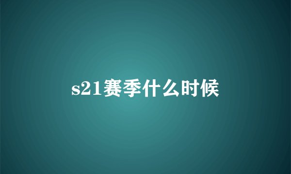 s21赛季什么时候