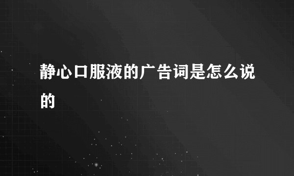 静心口服液的广告词是怎么说的