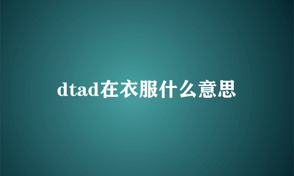 dtad在衣服什么意思