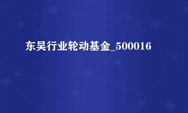 东吴行业轮动基金_500016