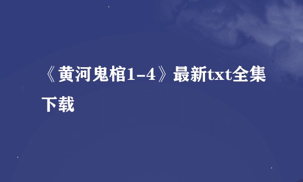 《黄河鬼棺1-4》最新txt全集下载