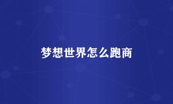 梦想世界怎么跑商