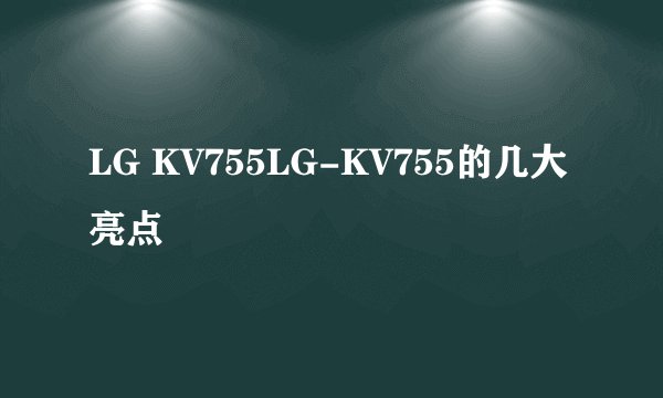 LG KV755LG-KV755的几大亮点