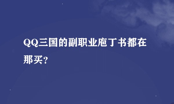 QQ三国的副职业庖丁书都在那买？