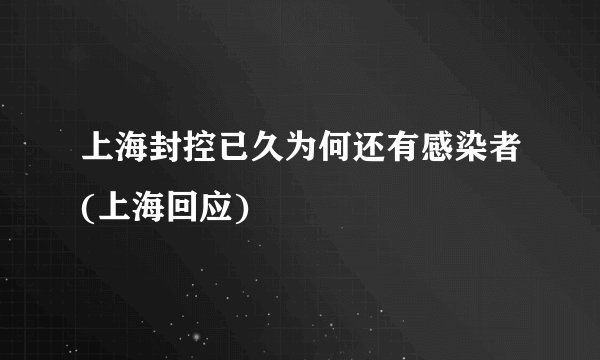 上海封控已久为何还有感染者(上海回应)