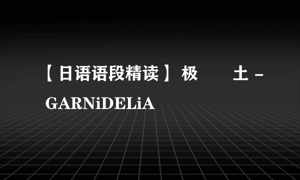 【日语语段精读】 极楽浄土 - GARNiDELiA