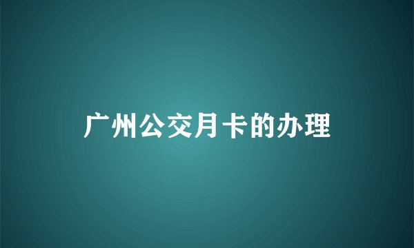 广州公交月卡的办理