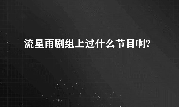 流星雨剧组上过什么节目啊?