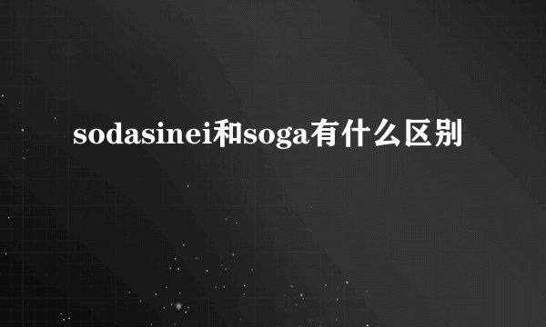 sodasinei和soga有什么区别