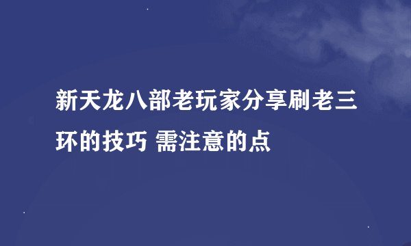 新天龙八部老玩家分享刷老三环的技巧 需注意的点