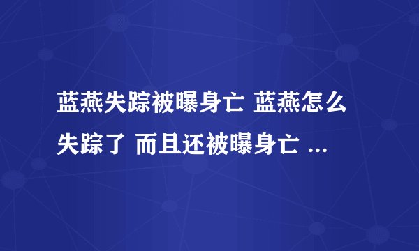 蓝燕失踪被曝身亡 蓝燕怎么失踪了 而且还被曝身亡 真相 蓝燕失踪半月 被曝身亡 电影频