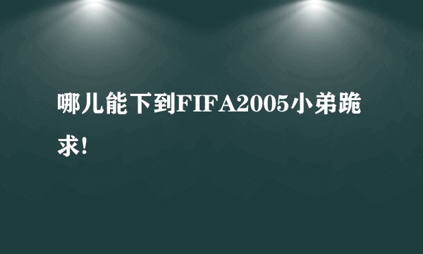 哪儿能下到FIFA2005小弟跪求!