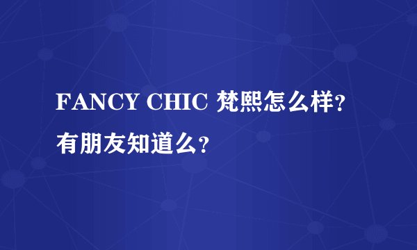 FANCY CHIC 梵熙怎么样?有朋友知道么?