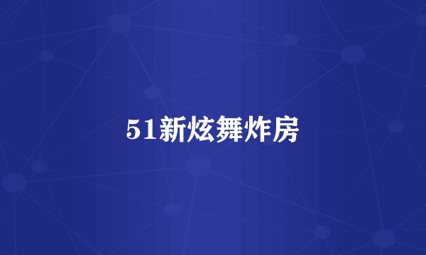 51新炫舞炸房